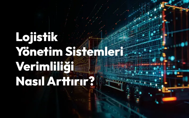 Lojistik Yönetim Sistemleri Nedir